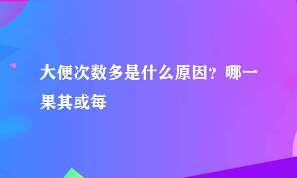 大便次数多是什么原因？哪一果其或每