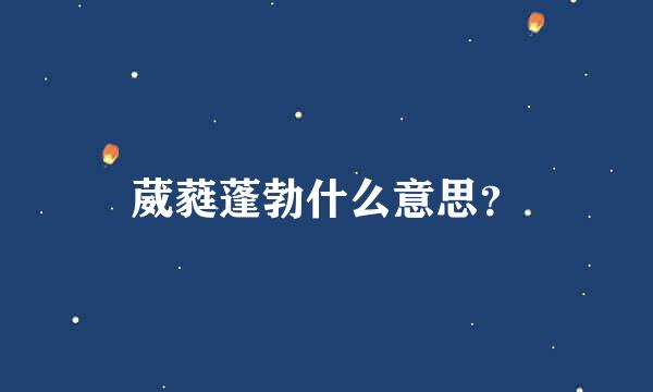 葳蕤蓬勃什么意思？