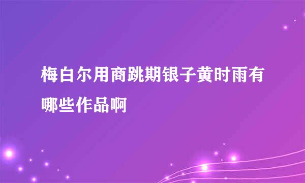 梅白尔用商跳期银子黄时雨有哪些作品啊