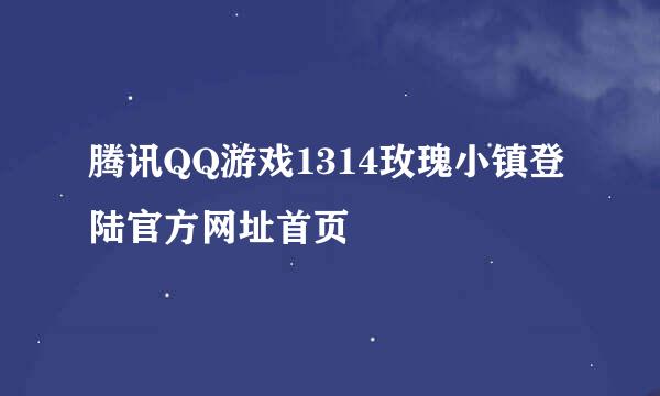 腾讯QQ游戏1314玫瑰小镇登陆官方网址首页