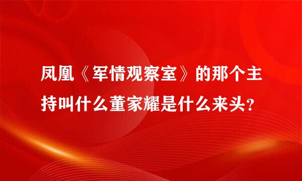 凤凰《军情观察室》的那个主持叫什么董家耀是什么来头？