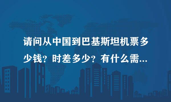 请问从中国到巴基斯坦机票多少钱？时差多少？有什么需要注意的地方吗？