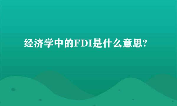 经济学中的FDI是什么意思?