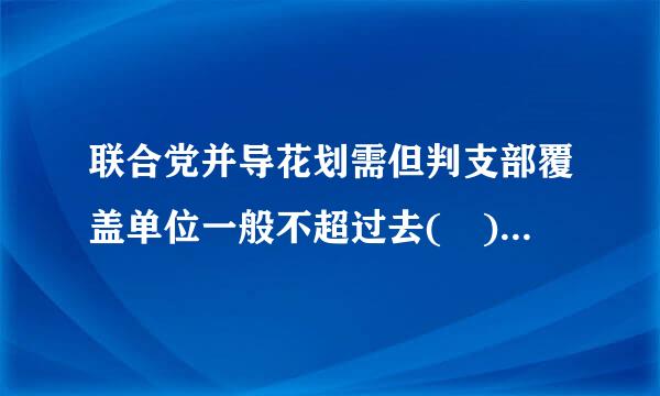 联合党并导花划需但判支部覆盖单位一般不超过去( )个。 A、2 B、3 C、4 D、5