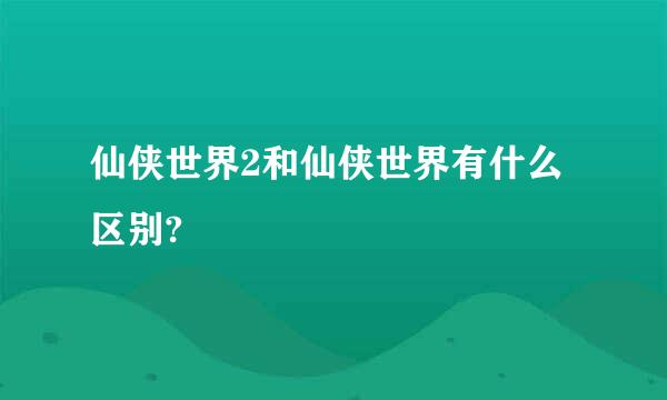 仙侠世界2和仙侠世界有什么区别?