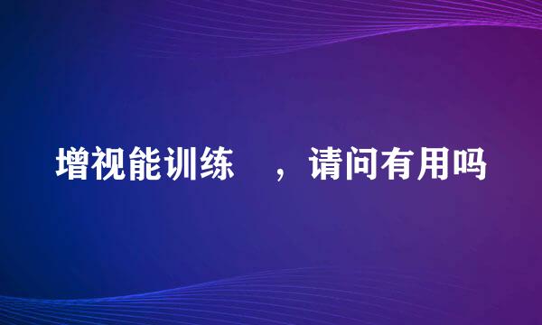 增视能训练 ，请问有用吗