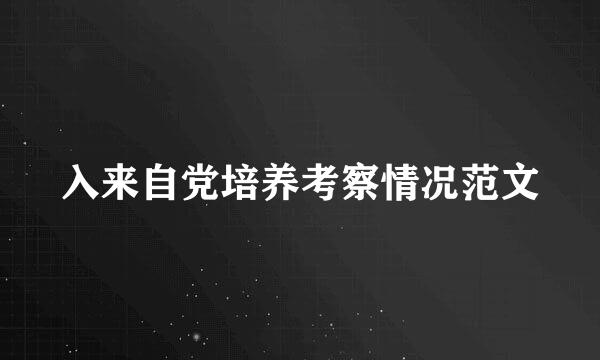 入来自党培养考察情况范文