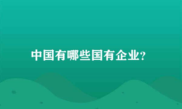 中国有哪些国有企业？