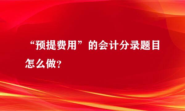 “预提费用”的会计分录题目怎么做？