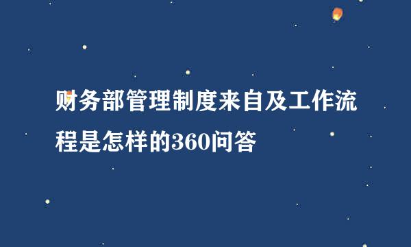 财务部管理制度来自及工作流程是怎样的360问答