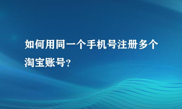 如何用同一个手机号注册多个淘宝账号？