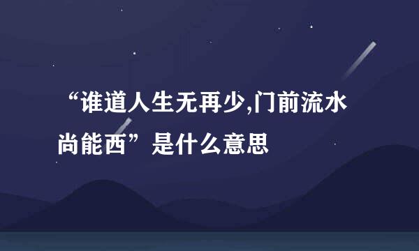 “谁道人生无再少,门前流水尚能西”是什么意思