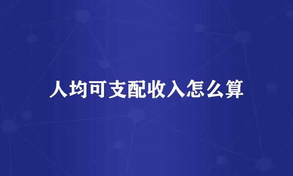 人均可支配收入怎么算