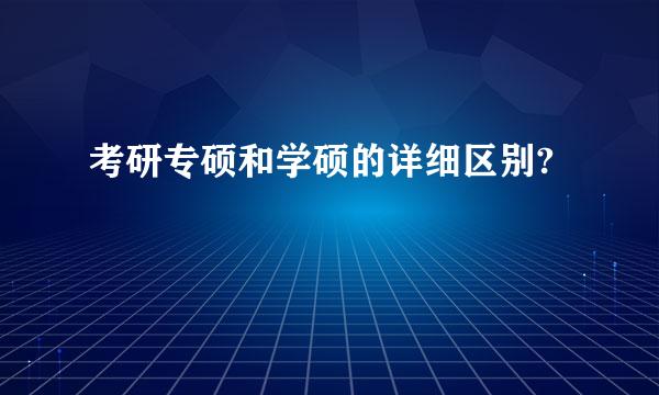 考研专硕和学硕的详细区别?