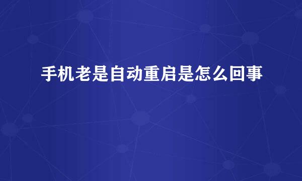 手机老是自动重启是怎么回事