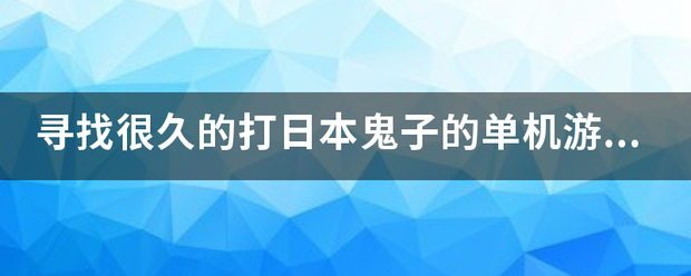 寻找很久的打日本鬼子的单机游戏？