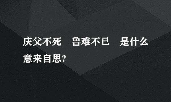 庆父不死 鲁难不已 是什么意来自思?