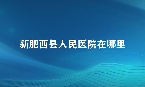 新肥西县人民医院在哪里