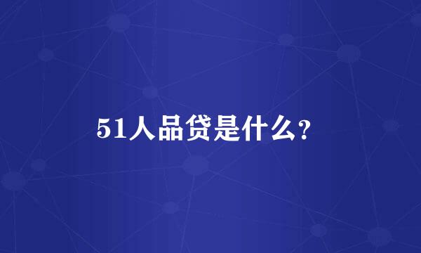 51人品贷是什么？