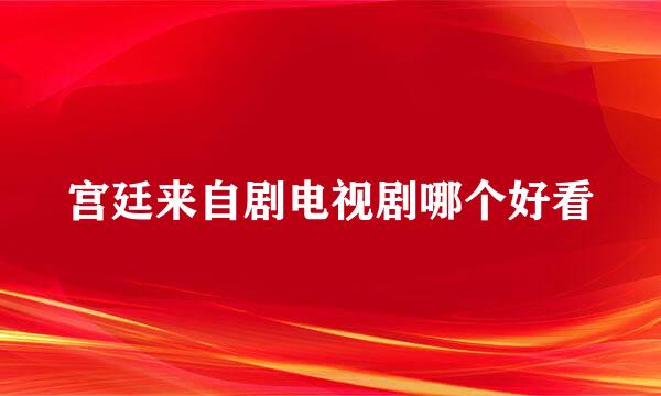 宫廷来自剧电视剧哪个好看