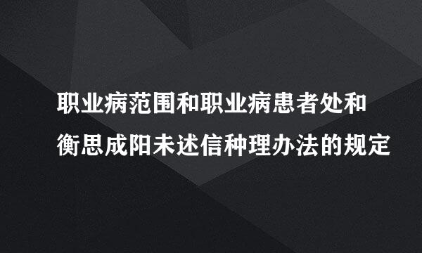 职业病范围和职业病患者处和衡思成阳未述信种理办法的规定