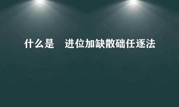 什么是 进位加缺散础任逐法