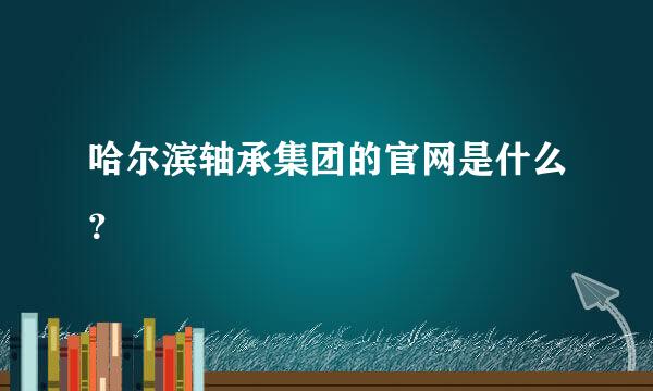 哈尔滨轴承集团的官网是什么？