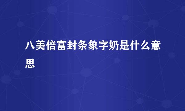 八美倍富封条象字奶是什么意思