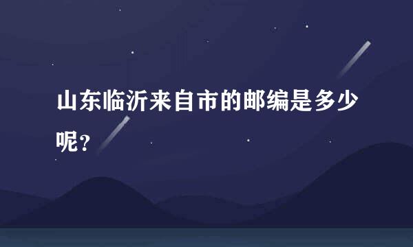 山东临沂来自市的邮编是多少呢？