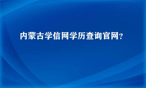 内蒙古学信网学历查询官网？