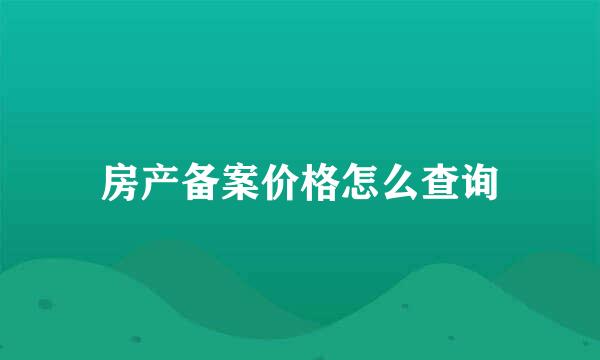 房产备案价格怎么查询