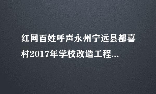 红网百姓呼声永州宁远县都喜村2017年学校改造工程款为什么现在还不给农民工?