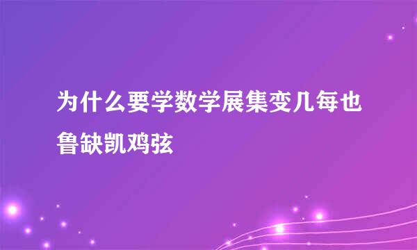 为什么要学数学展集变几每也鲁缺凯鸡弦