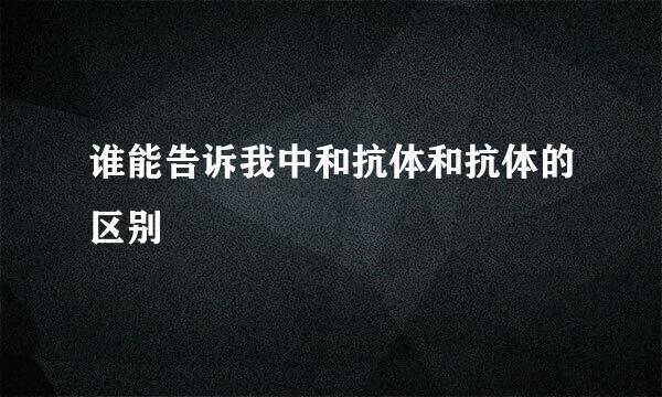 谁能告诉我中和抗体和抗体的区别