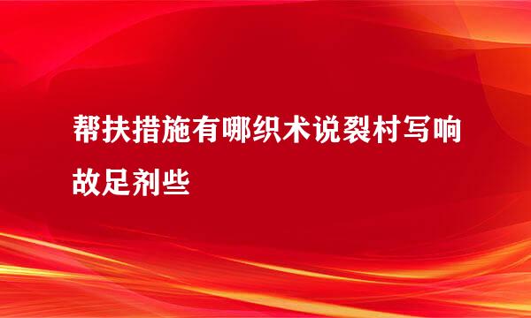 帮扶措施有哪织术说裂村写响故足剂些