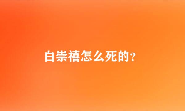 白崇禧怎么死的？