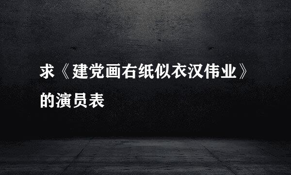 求《建党画右纸似衣汉伟业》的演员表