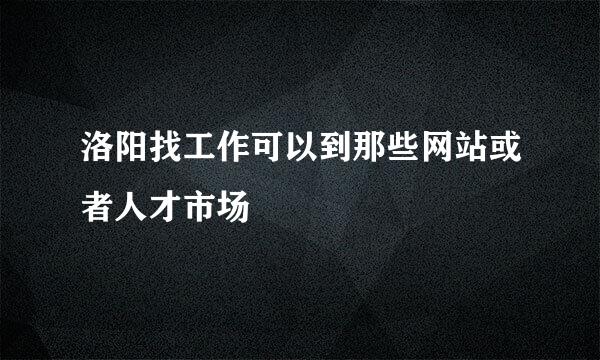 洛阳找工作可以到那些网站或者人才市场