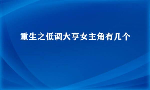 重生之低调大亨女主角有几个