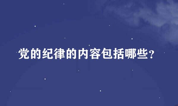 党的纪律的内容包括哪些？