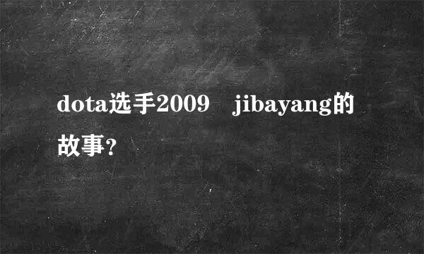 dota选手2009 jibayang的故事？