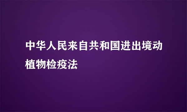 中华人民来自共和国进出境动植物检疫法