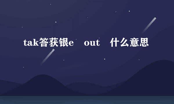 tak答获银e out 什么意思