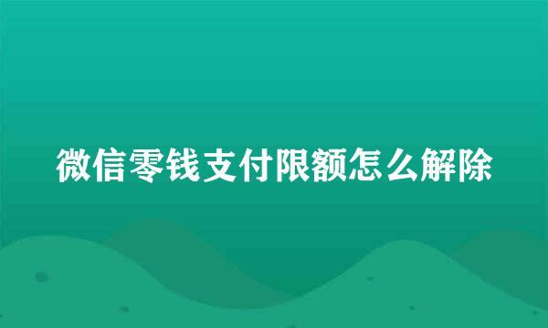 微信零钱支付限额怎么解除