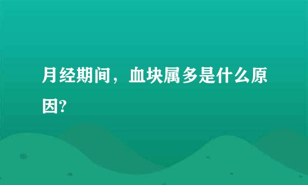 月经期间，血块属多是什么原因?