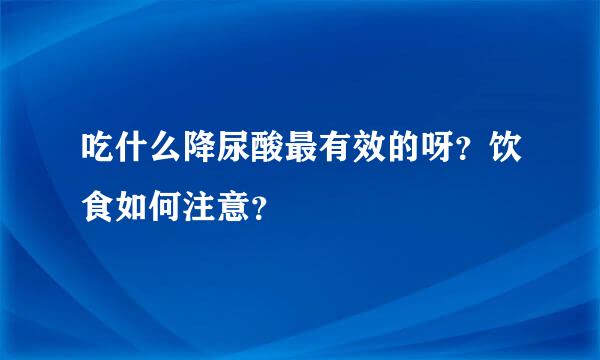 吃什么降尿酸最有效的呀？饮食如何注意？