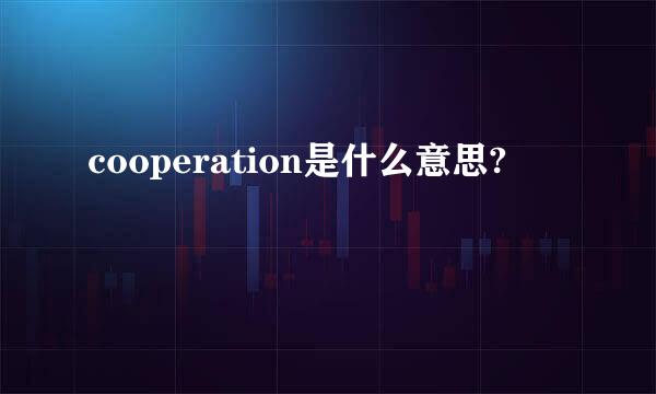 cooperation是什么意思?