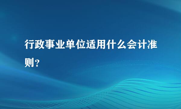 行政事业单位适用什么会计准则？