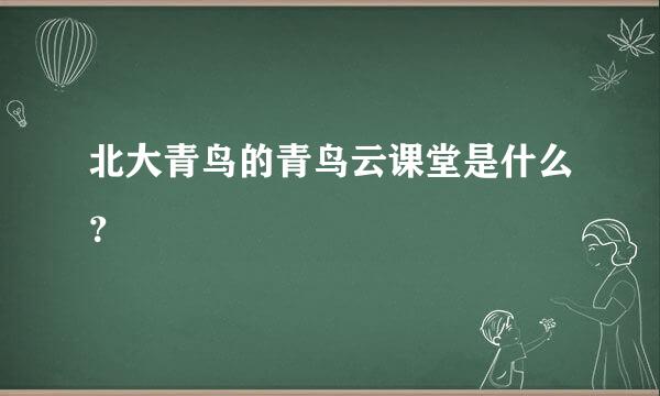 北大青鸟的青鸟云课堂是什么？