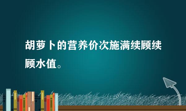 胡萝卜的营养价次施满续顾续顾水值。